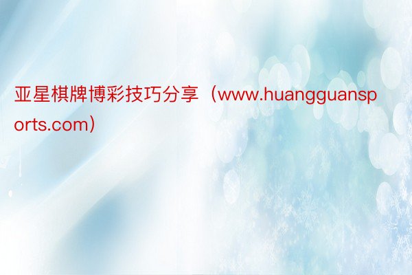 亚星棋牌博彩技巧分享（www.huangguansports.com）