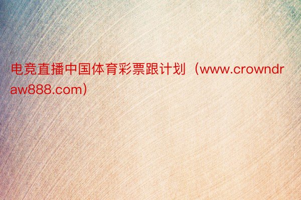 电竞直播中国体育彩票跟计划（www.crowndraw888.com）