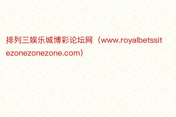 排列三娱乐城博彩论坛网（www.royalbetssitezonezonezone.com）