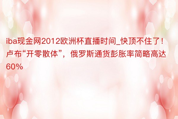 iba现金网2012欧洲杯直播时间_快顶不住了！卢布“开零散体”，俄罗斯通货彭胀率简略高达60％