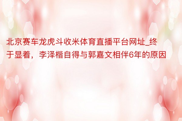 北京赛车龙虎斗收米体育直播平台网址_终于显着，李泽楷自得与郭嘉文相伴6年的原因