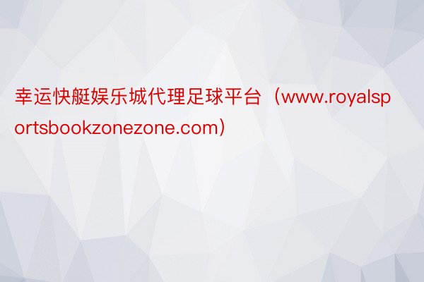 幸运快艇娱乐城代理足球平台（www.royalsportsbookzonezone.com）