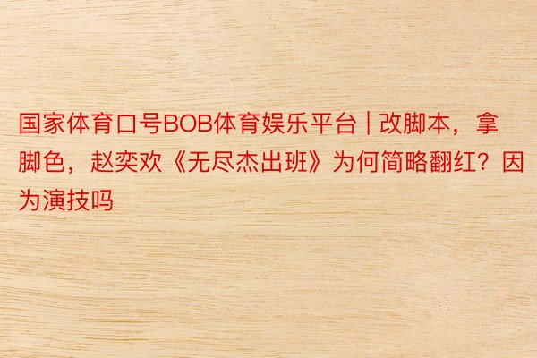 国家体育口号BOB体育娱乐平台 | 改脚本，拿脚色，赵奕欢《无尽杰出班》为何简略翻红？因为演技吗