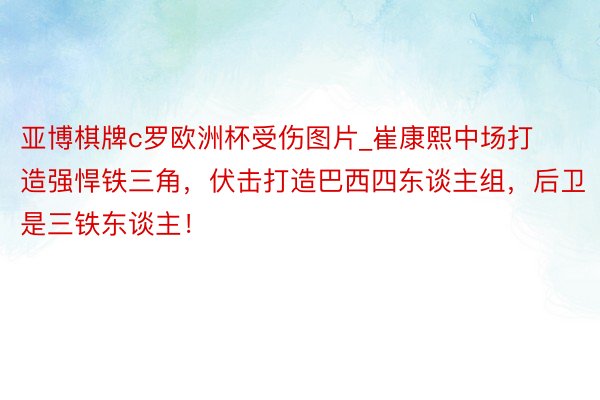 亚博棋牌c罗欧洲杯受伤图片_崔康熙中场打造强悍铁三角，伏击打造巴西四东谈主组，后卫是三铁东谈主！