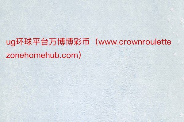 ug环球平台万博博彩币（www.crownroulettezonehomehub.com）