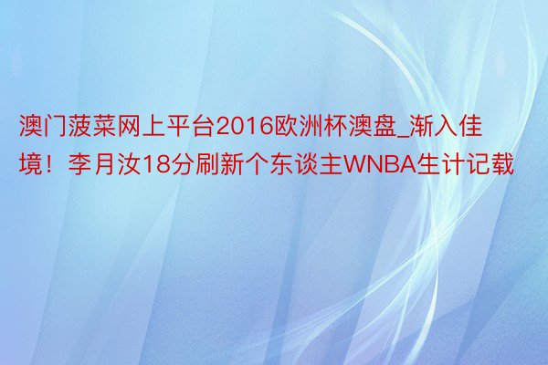 澳门菠菜网上平台2016欧洲杯澳盘_渐入佳境！李月汝18分刷新个东谈主WNBA生计记载