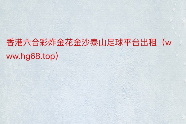 香港六合彩炸金花金沙泰山足球平台出租（www.hg68.top）