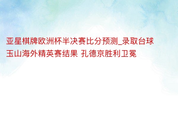 亚星棋牌欧洲杯半决赛比分预测_录取台球玉山海外精英赛结果 孔德京胜利卫冕