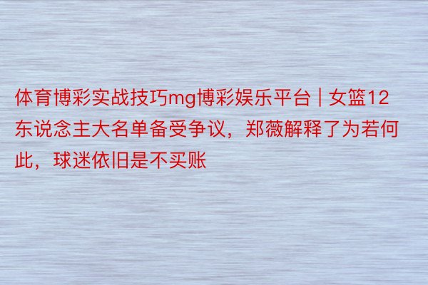 体育博彩实战技巧mg博彩娱乐平台 | 女篮12东说念主大名单备受争议，郑薇解释了为若何此，球迷依旧是不买账