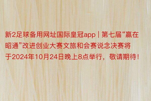 新2足球备用网址国际皇冠app | 第七届“赢在昭通”改进创业大赛文旅和会赛说念决赛将于2024年10月24日晚上8点举行，敬请期待！