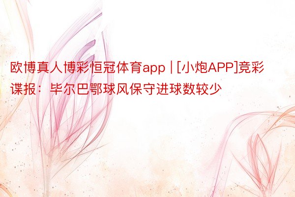 欧博真人博彩恒冠体育app | [小炮APP]竞彩谍报：毕尔巴鄂球风保守进球数较少